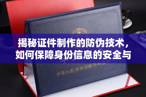 离石揭秘证件制作的防伪技术，如何保障身份信息的安全与真实